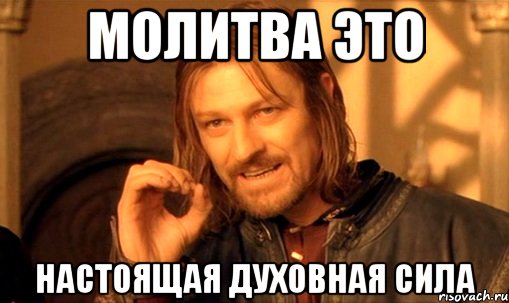 Молитва это настоящая духовная сила, Мем Нельзя просто так взять и (Боромир мем)