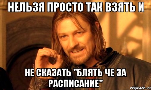 нельзя просто так взять и не сказать "блять че за расписание", Мем Нельзя просто так взять и (Боромир мем)