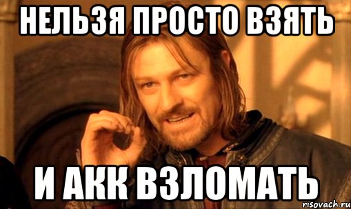 нельзя просто взять и акк взломать, Мем Нельзя просто так взять и (Боромир мем)