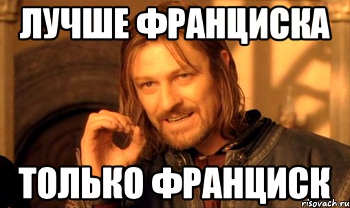 Лучше Франциска только Франциск, Мем Нельзя просто так взять и (Боромир мем)