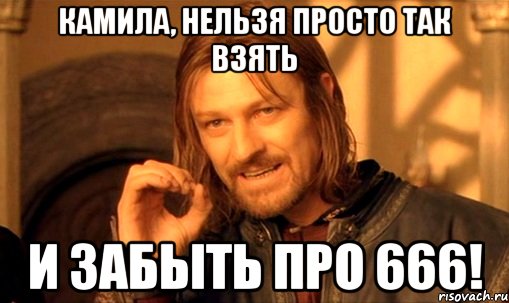 Камила, нельзя просто так взять и забыть про 666!, Мем Нельзя просто так взять и (Боромир мем)