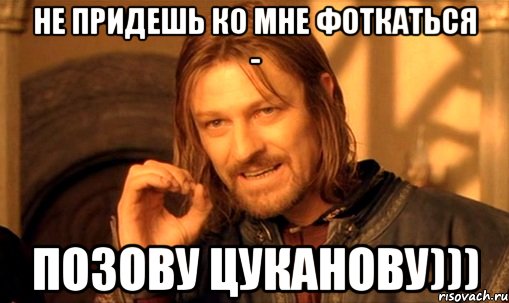 Не придешь ко мне фоткаться - Позову Цуканову))), Мем Нельзя просто так взять и (Боромир мем)