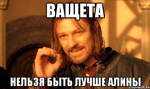 ВАЩЕТА НЕЛЬЗЯ БЫТЬ ЛУЧШЕ АЛИНЫ, Мем Нельзя просто так взять и (Боромир мем)