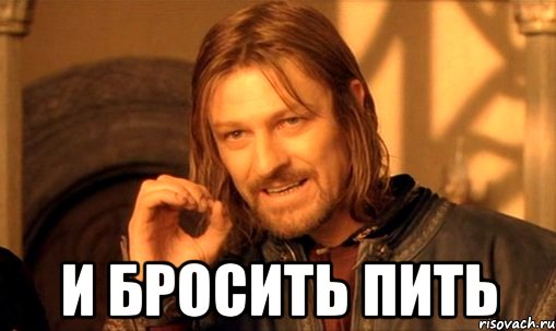  И бросить пить, Мем Нельзя просто так взять и (Боромир мем)