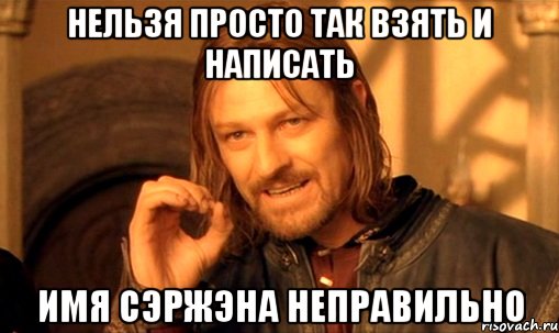 Нельзя просто так взять и написать имя СЭржЭна неправильно, Мем Нельзя просто так взять и (Боромир мем)