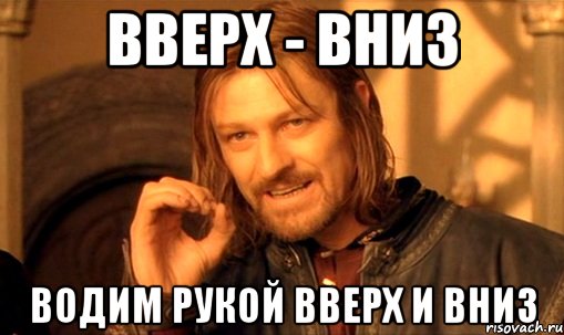 Вверх - вниз водим рукой вверх и вниз, Мем Нельзя просто так взять и (Боромир мем)