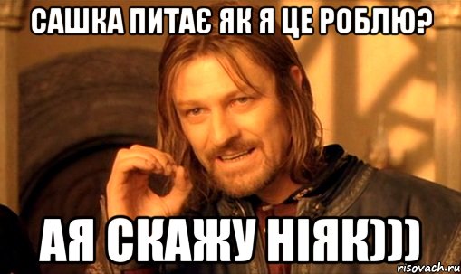 Сашка питає як я це роблю? Ая скажу Ніяк))), Мем Нельзя просто так взять и (Боромир мем)