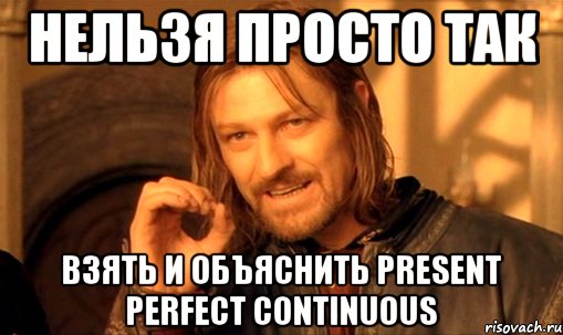 Нельзя просто так взять и объяснить Present Perfect Continuous, Мем Нельзя просто так взять и (Боромир мем)