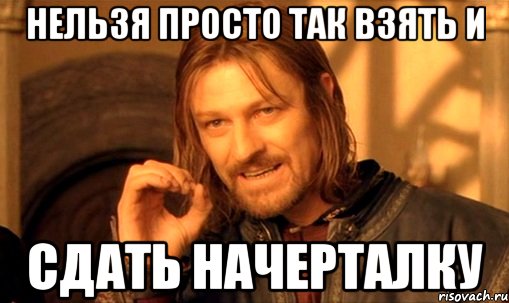 нельзя просто так взять и СДАТЬ НАЧЕРТАЛКУ, Мем Нельзя просто так взять и (Боромир мем)