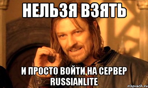 НЕЛЬЗЯ ВЗЯТЬ И ПРОСТО ВОЙТИ НА СЕРВЕР RussianLite, Мем Нельзя просто так взять и (Боромир мем)