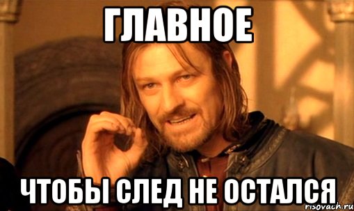 ГЛАВНОЕ ЧТОБЫ СЛЕД НЕ ОСТАЛСЯ, Мем Нельзя просто так взять и (Боромир мем)