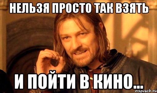 Нельзя просто так взять И Пойти в кино..., Мем Нельзя просто так взять и (Боромир мем)