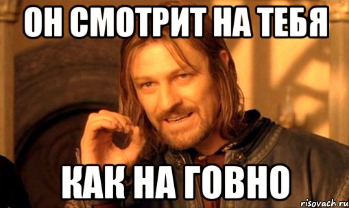 он смотрит на тебя как на говно, Мем Нельзя просто так взять и (Боромир мем)