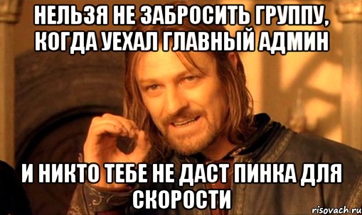 Нельзя не забросить группу, когда уехал главный админ и никто тебе не даст пинка для скорости, Мем Нельзя просто так взять и (Боромир мем)
