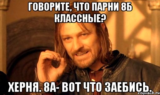 говорите, что парни 8б классные? херня. 8а- вот что заебись., Мем Нельзя просто так взять и (Боромир мем)