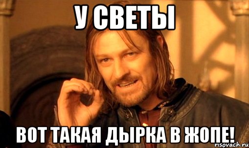 У светы Вот такая дырка в жопе!, Мем Нельзя просто так взять и (Боромир мем)