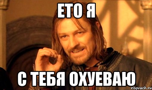 ето я с тебя охуеваю, Мем Нельзя просто так взять и (Боромир мем)
