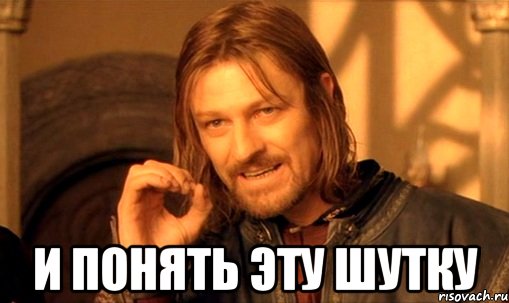  и понять эту шутку, Мем Нельзя просто так взять и (Боромир мем)