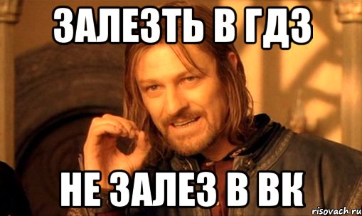 залезть в гдз не залез в ВК, Мем Нельзя просто так взять и (Боромир мем)