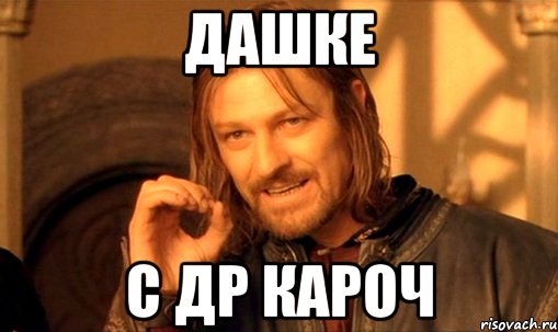 Дашке С ДР кароч, Мем Нельзя просто так взять и (Боромир мем)