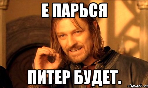 е парься Питер будет., Мем Нельзя просто так взять и (Боромир мем)
