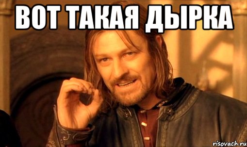 вот такая дырка , Мем Нельзя просто так взять и (Боромир мем)