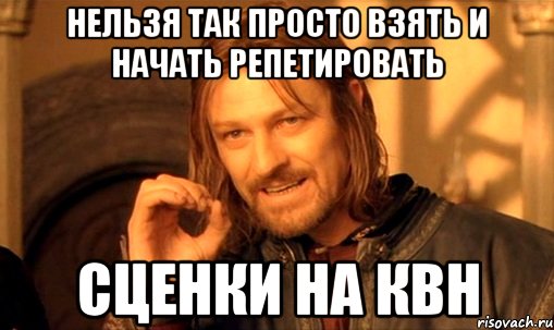 Нельзя так просто взять и начать репетировать сценки на КВН, Мем Нельзя просто так взять и (Боромир мем)
