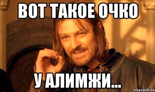Вот такое очко у Алимжи..., Мем Нельзя просто так взять и (Боромир мем)