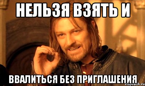 нельзя взять и ввалиться без приглашения, Мем Нельзя просто так взять и (Боромир мем)