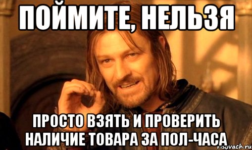 поймите, НЕЛЬЗЯ просто взять и проверить наличие товара за пол-часа, Мем Нельзя просто так взять и (Боромир мем)