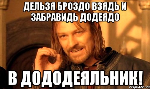 Дельзя броздо взядь и забравидь додеядо в дододеяльник!, Мем Нельзя просто так взять и (Боромир мем)