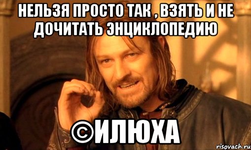 Нельзя просто так , взять и не дочитать энциклопедию ©Илюха, Мем Нельзя просто так взять и (Боромир мем)