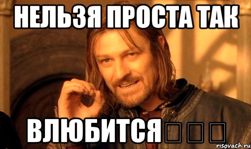 Нельзя проста так влюбится♡♡♡, Мем Нельзя просто так взять и (Боромир мем)