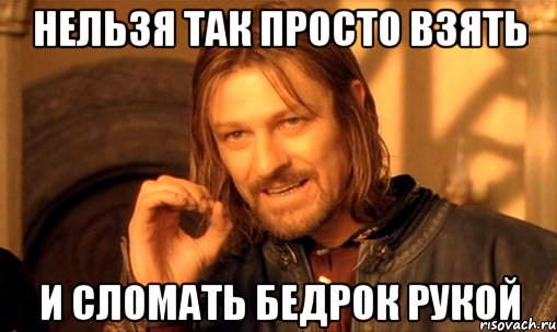 Нельзя так просто взять И сломать бедрок рукой, Мем Нельзя просто так взять и (Боромир мем)