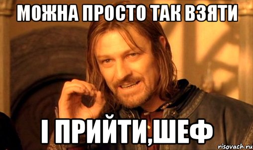 можна просто так взяти і прийти,шеф, Мем Нельзя просто так взять и (Боромир мем)