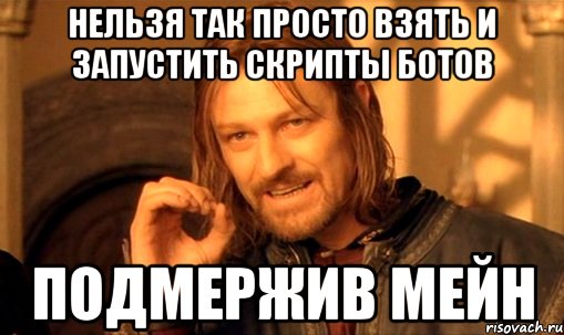 нельзя так просто взять и запустить скрипты ботов подмержив мейн, Мем Нельзя просто так взять и (Боромир мем)