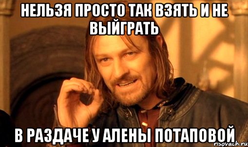 Нельзя просто так взять и не выйграть в раздаче у Алены потаповой, Мем Нельзя просто так взять и (Боромир мем)