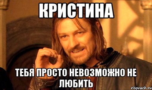 Кристина Тебя просто невозможно не любить, Мем Нельзя просто так взять и (Боромир мем)