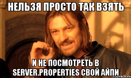 Нельзя просто так взять И не посмотреть в server.properties Свой айпи, Мем Нельзя просто так взять и (Боромир мем)