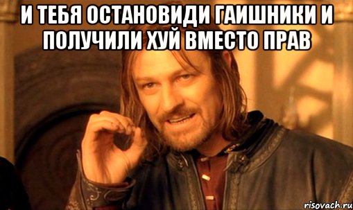 И тебя остановиди гаишники и получили хуй вместо прав , Мем Нельзя просто так взять и (Боромир мем)