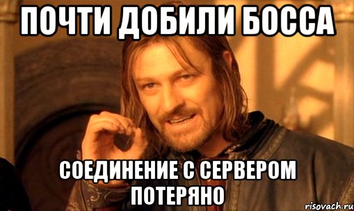 Почти добили босса Соединение с сервером потеряно, Мем Нельзя просто так взять и (Боромир мем)