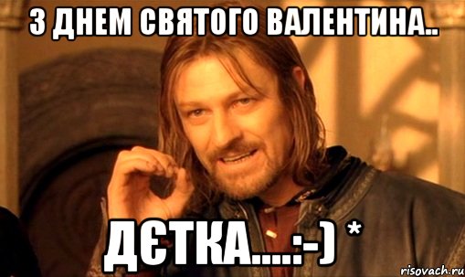 З днем Святого Валентина.. Дєтка....:-) *, Мем Нельзя просто так взять и (Боромир мем)