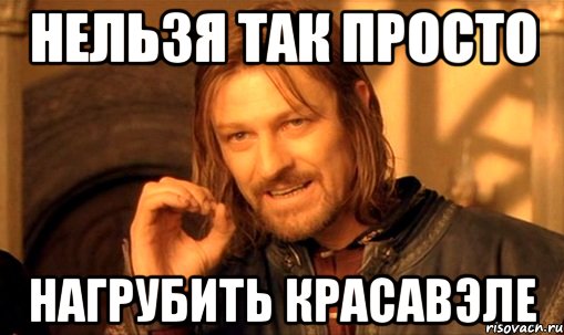 нельзя так просто нагрубить красавэле, Мем Нельзя просто так взять и (Боромир мем)