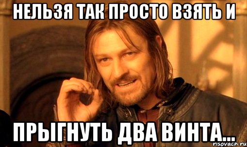 нельзя так просто взять и прыгнуть два винта..., Мем Нельзя просто так взять и (Боромир мем)