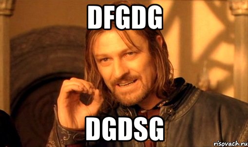 dfgdg dgdsg, Мем Нельзя просто так взять и (Боромир мем)