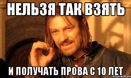 нельзя так взять и получать прова с 10 лет, Мем Нельзя просто так взять и (Боромир мем)