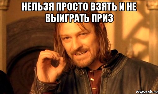 Нельзя просто взять и не выиграть приз , Мем Нельзя просто так взять и (Боромир мем)