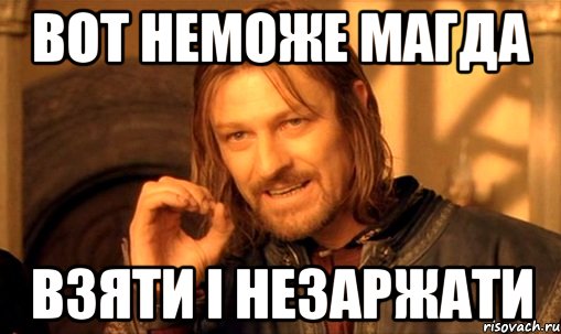 вот неможе магда взяти і незаржати, Мем Нельзя просто так взять и (Боромир мем)