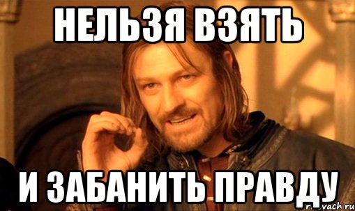 НЕЛЬЗЯ ВЗЯТЬ И ЗАБАНИТЬ ПРАВДУ, Мем Нельзя просто так взять и (Боромир мем)