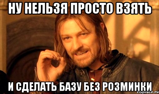 ну нельзя просто взять и сделать базу без розминки, Мем Нельзя просто так взять и (Боромир мем)